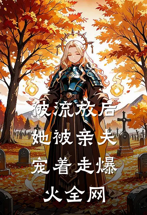 被流放后，她被亲夫宠着走爆火全网