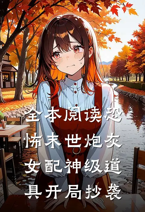 全本阅读恐怖末世炮灰女配神级道具开局抄袭