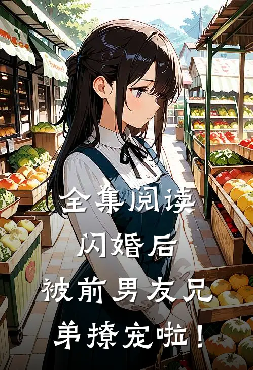 全集阅读闪婚后，被前男友兄弟撩宠啦！