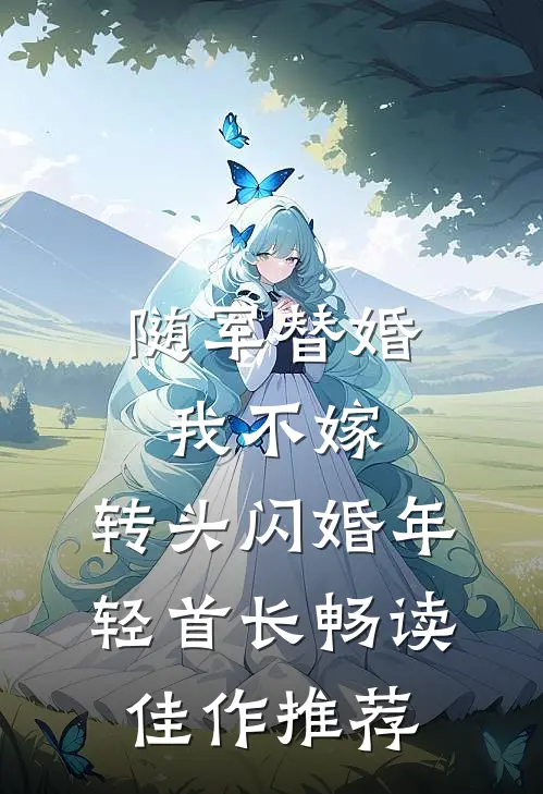 随军替婚我不嫁，转头闪婚年轻首长畅读佳作推荐