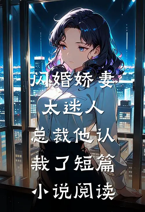 闪婚娇妻太迷人总裁他认栽了短篇阅读