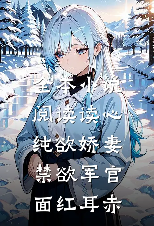 全本小说阅读读心纯欲娇妻，禁欲军官面红耳赤