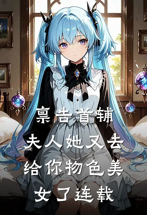 禀告首辅，夫人她又去给你物色美女了连载