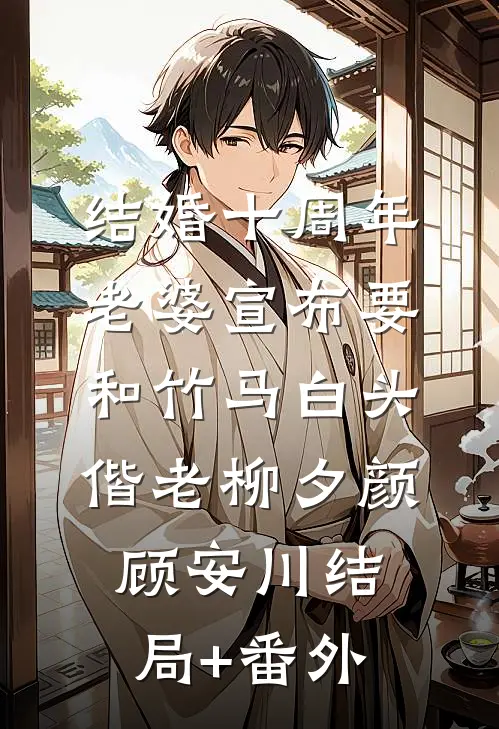 结婚十周年，老婆宣布要和竹马白头偕老柳夕颜顾安川结局+番外