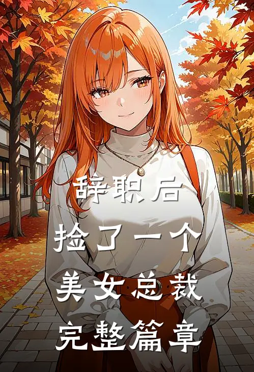 辞职后，捡了一个美女总裁完整篇章