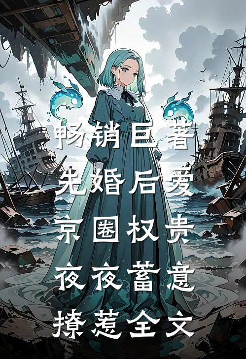 畅销巨著先婚后爱:京圈权贵夜夜蓄意撩惹全文