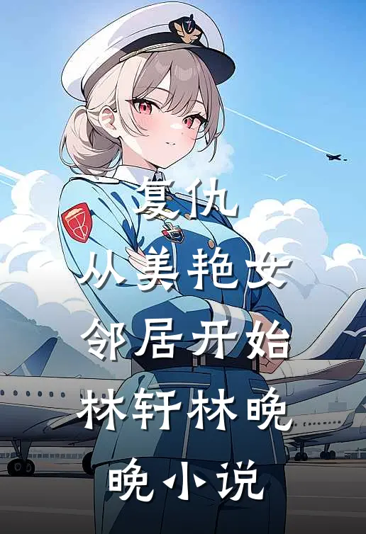 复仇,从美艳女邻居开始林轩林晚晚在线阅读