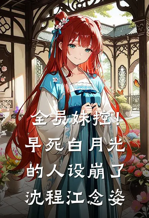 全员妹控！早死白月光的人设崩了沈程江念姿