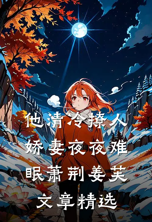 他清冷撩人,娇妻夜夜难眠(萧荆姜芙)文章精选