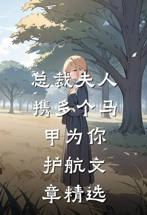 总裁 夫人携多个马甲为你护航文章精选