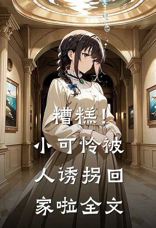 糟糕!小可怜被人诱拐回家啦全文在线阅读