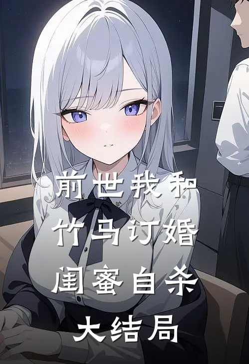 前世我和竹马订婚，闺蜜自杀大结局