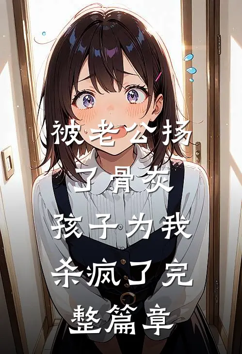 被老公扬了骨灰，孩子为我杀疯了完整篇章