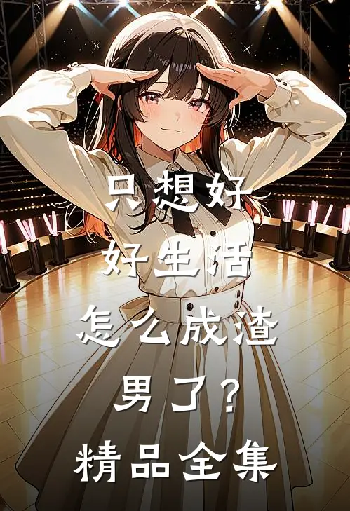 只想好好生活,怎么成渣男了?精品全集