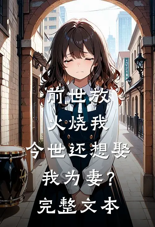前世放火烧我，今世还想娶我为妻？完整文本