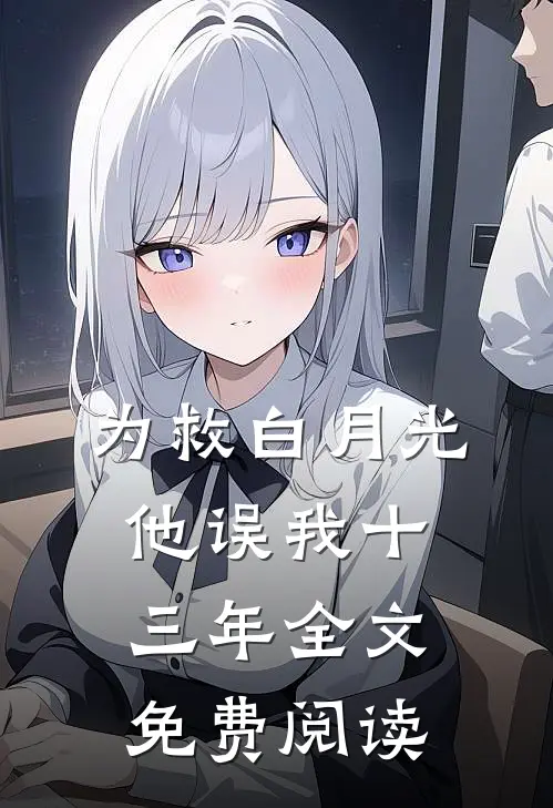 为救白月光，他误我十三年全文免费阅读