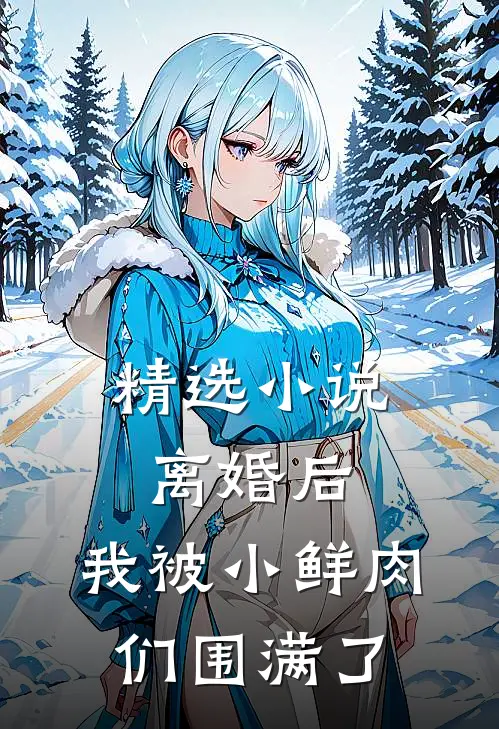 精选离婚后,我被小鲜肉们围满了全文阅读
