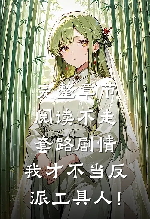 完整章节阅读不走套路剧情，我才不当反派工具人！