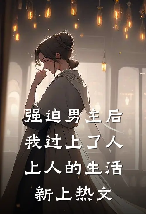 强迫男主后，我过上了人上人的生活新上热文