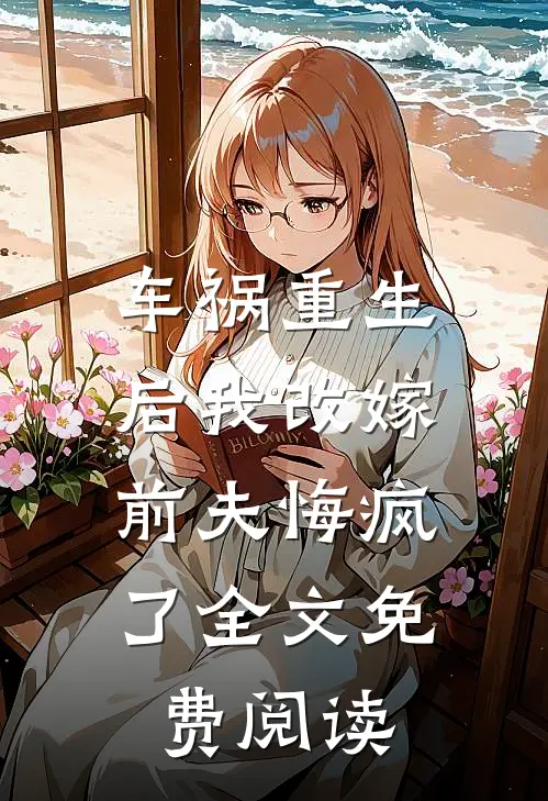 车祸重生后我改嫁,前夫悔疯了全文免费阅读