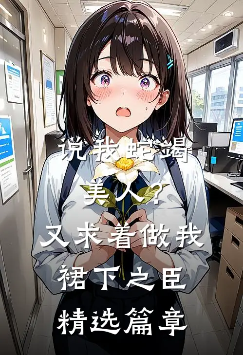 说我蛇竭美人？又求着做我裙下之臣精选篇章