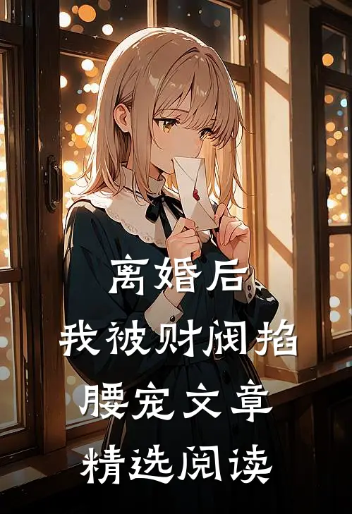 离婚后，我被财阀掐腰宠文章精选阅读