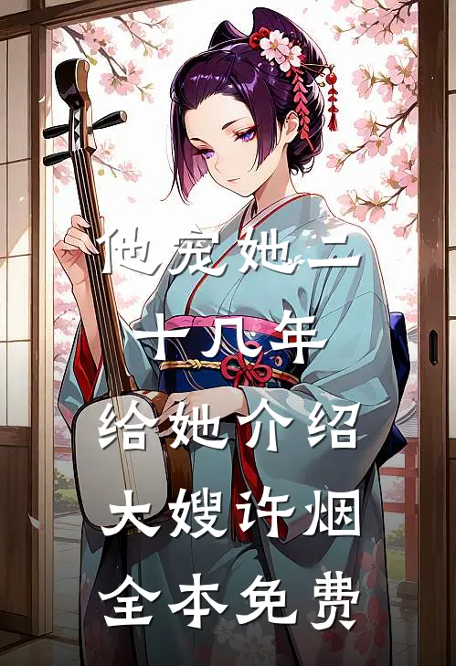 他宠她二十几年，给她介绍大嫂许烟全本免费