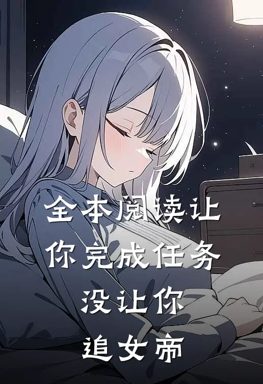 全本阅读让你完成任务,没让你追女帝的