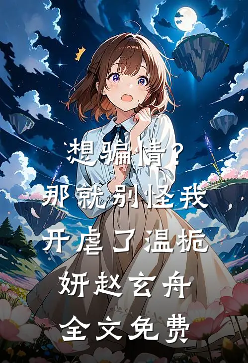 想骗情？那就别怪我开虐了温栀妍赵玄舟全文免费