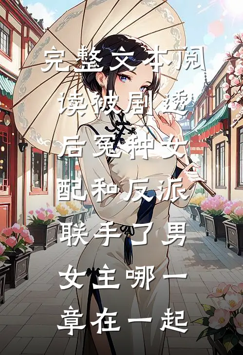 完整文本阅读被剧透后冤种女配和反派联手了男女主哪一章在一起