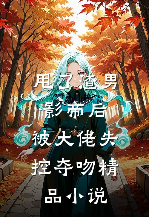甩了渣男影帝后,被大佬失控夺吻精品免费阅读
