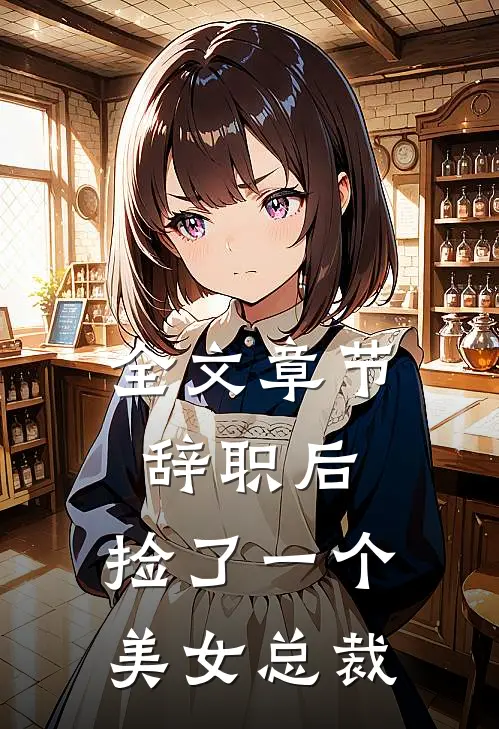 全文章节辞职后，捡了一个美女总裁