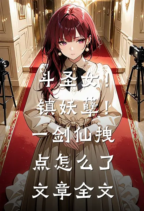斗圣女！镇妖孽！一剑仙拽点怎么了文章全文