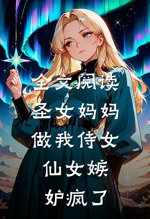全文阅读圣女妈妈做我侍女,仙女嫉妒疯了