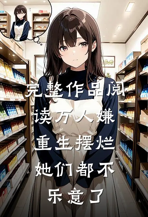 完整作品阅读万人嫌重生摆烂，她们都不乐意了