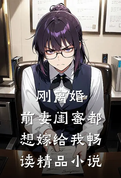 刚离婚,前妻闺蜜都想嫁给我畅读精品