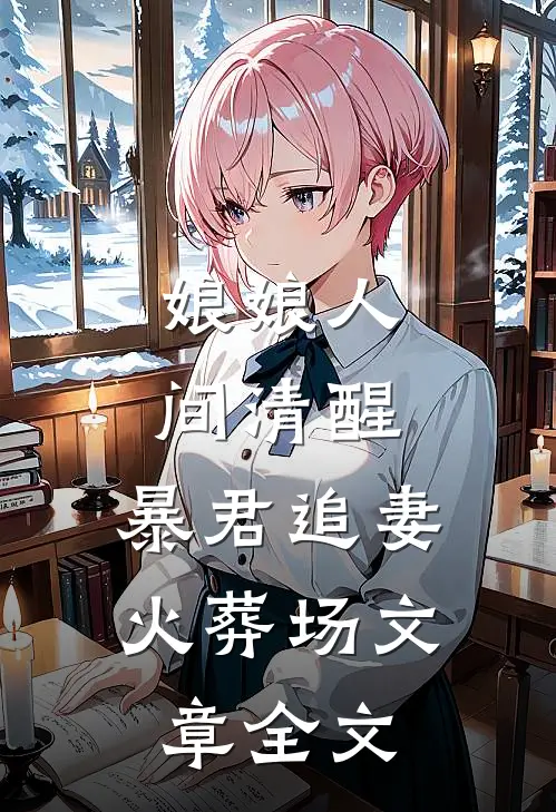 娘娘人间清醒，暴君追妻火葬场文章全文