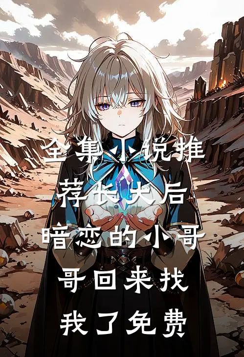 全集小说推荐长大后,暗恋的小哥哥回来找我了免费