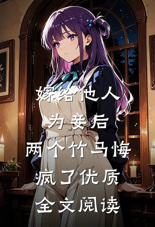 嫁给他人为妾后,两个竹马悔疯了优质全文阅读