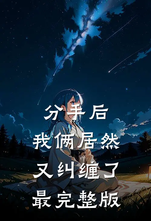 分手后,我俩居然又纠缠了最完整版