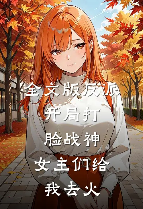 全文版反派开局打脸战神,女主们给我去火葬场