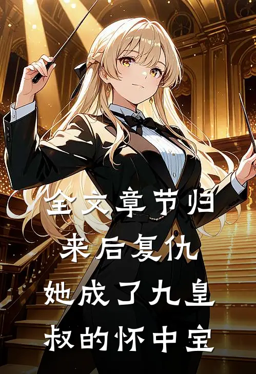 全文章节归来后复仇,她成了九皇叔的怀中宝宝
