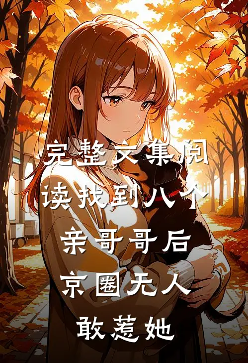 完整文集阅读找到八个亲哥哥后,京圈无人敢惹她