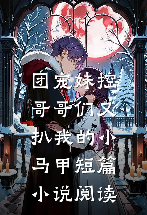 团宠妹控：哥哥们又扒我的小马甲短篇小说阅读