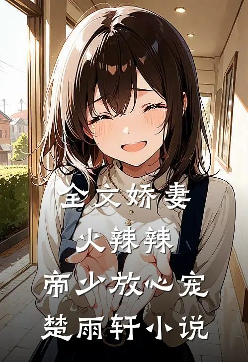 全文娇妻火辣辣:帝少放心宠楚雨轩小说