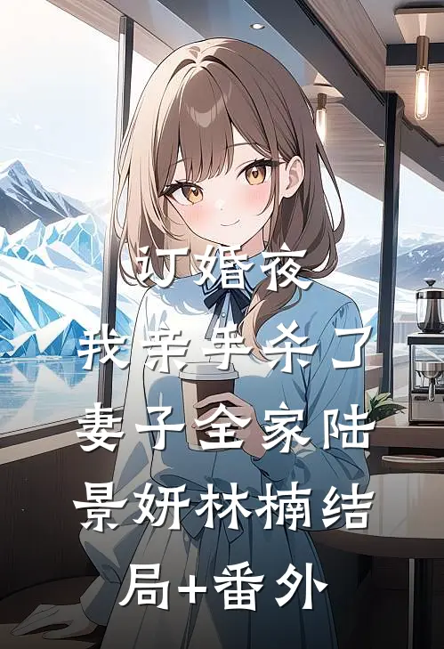 订婚夜，我亲手杀了妻子全家陆景妍林楠结局+番外