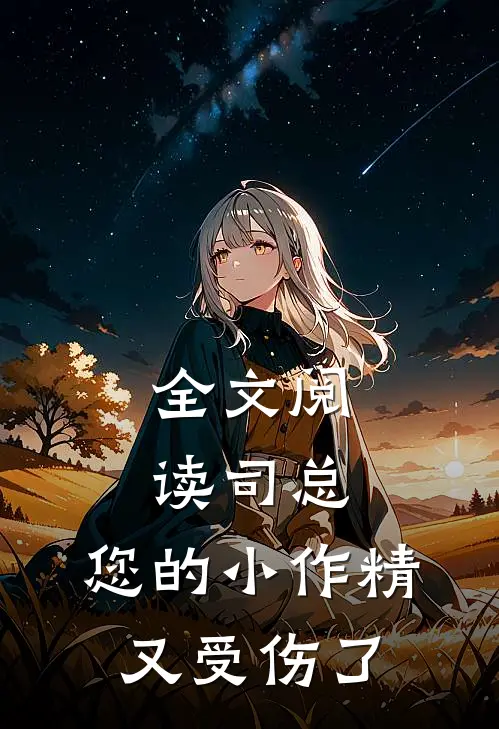 全文阅读司总，您的小作精又受伤了