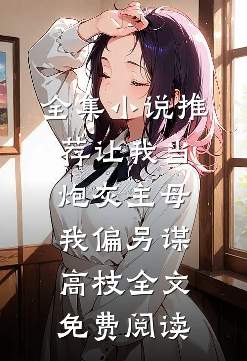 全集小说推荐让我当炮灰主母,我偏另谋高枝全文免费阅读