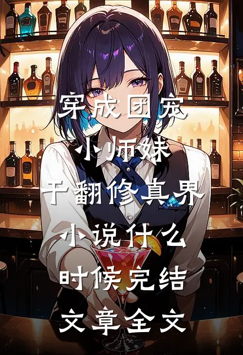 穿成团宠小师妹,干翻修真界小说什么时候完结文章全文
