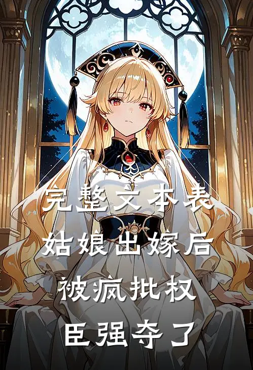 完整文本表姑娘出嫁后，被疯批权臣强夺了